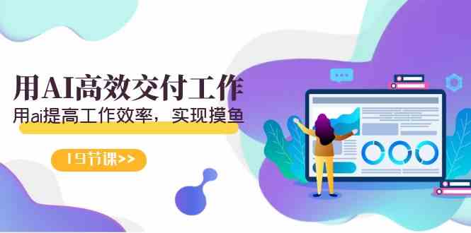 (9010期)天选 打工人-用AI高效交付工作,用ai提高工作效率,实现摸鱼(19节视频课)-恒创联盟资源网