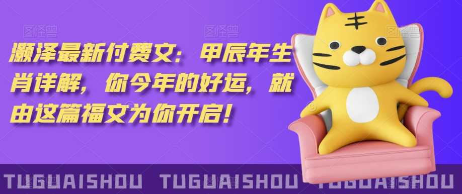 泽灏最新费付文:甲年辰生肖详解,今你年的好运,就这由篇福文你为开启!-恒创联盟资源网