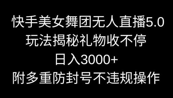 快手美女舞团无人直播5.0玩法,礼物收不停,日入3000+,内附多重防封号不违规操作【揭秘】-恒创联盟资源网