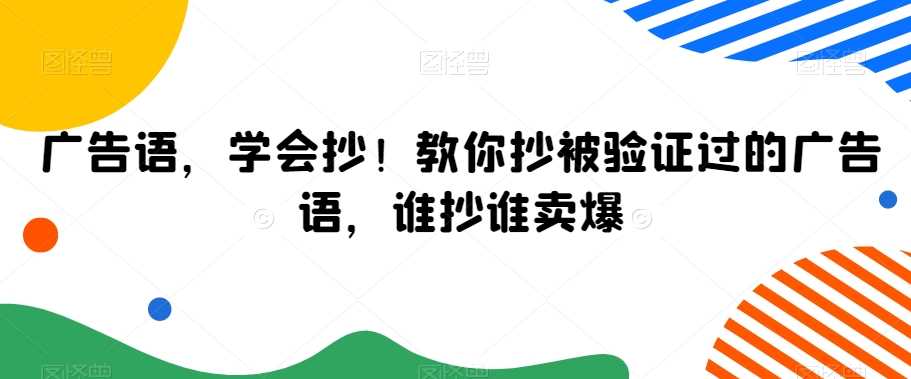 广告语,学会抄!教你抄被验证过的广告语,谁抄谁卖爆-恒创联盟资源网