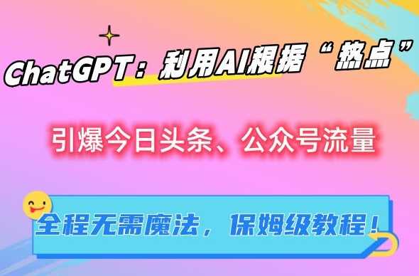 ChatGPT：利用AI根据“热点”引爆今日头条、公众号流量，无需魔法，保姆级教程【揭秘】-恒创联盟资源网