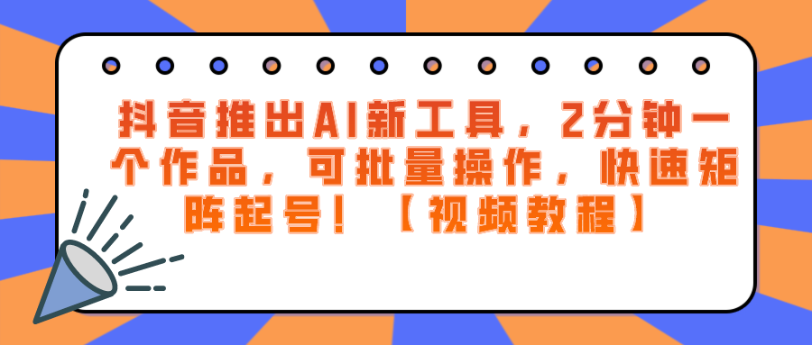 抖音推出AI新工具，2分钟一个作品，可批量操作，快速矩阵起号！【视频教程】-恒创联盟资源网