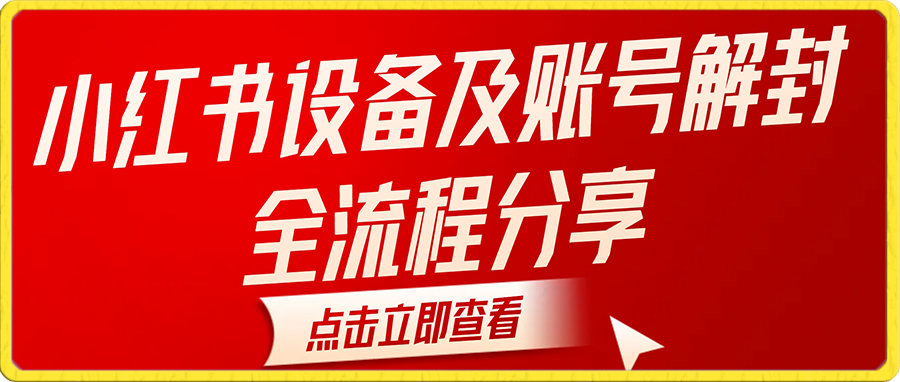 小红书设备及账号解封全流程分享,亲测有效,以及如何利用教程变现-恒创联盟资源网