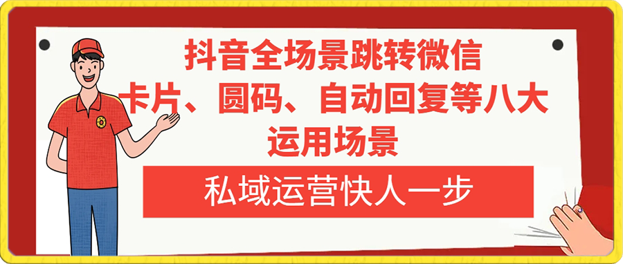 抖音全场景跳转微信，卡片、圆码、自动回复等八大运用场景，私域运营快人一步-恒创联盟资源网