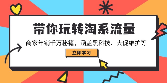 带你玩转淘系流量,商家年销千万秘籍,涵盖黑科技、大促维护等-恒创联盟资源网