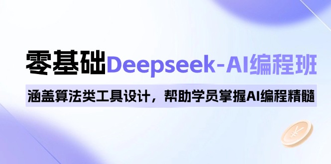 0基础Deepseek-AI编程班,涵盖算法类工具设计,帮助学员掌握AI编程精髓-恒创联盟资源网