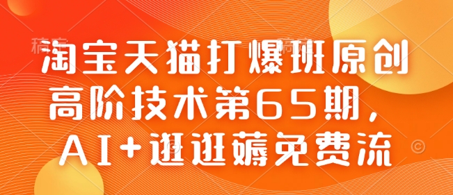 淘宝天猫打爆班原创高阶技术第65期,AI+逛逛薅免费流-恒创联盟资源网