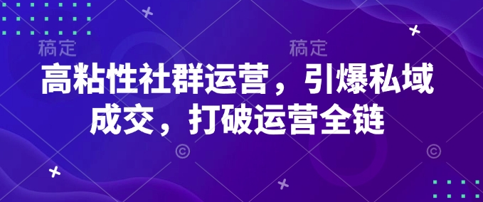 高粘性社群运营，引爆私域成交，打破运营全链-恒创联盟资源网