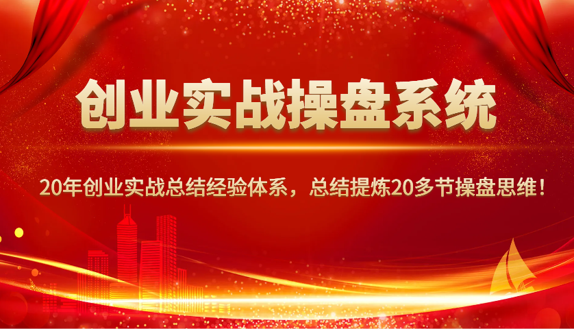 创业实战操盘系统，20年创业实战总结经验体系，总结提炼20多节操盘思维！-恒创联盟资源网