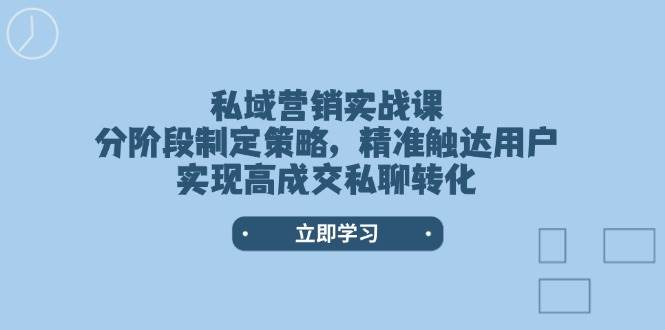 私域营销实战课，分阶段制定策略，精准触达用户，实现高成交私聊转化-恒创联盟资源网