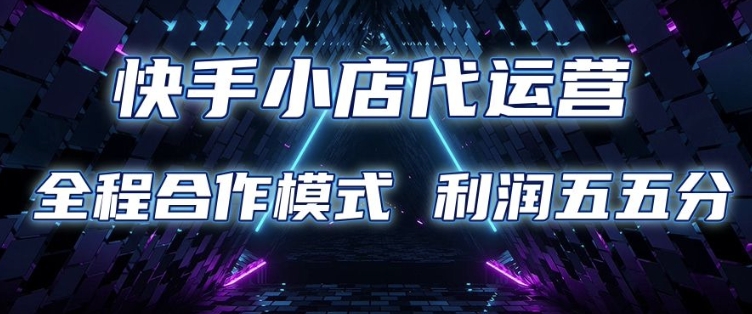 快手小店代运营 限时托管计划 合作模式 利润五五分成【揭秘】-恒创联盟资源网