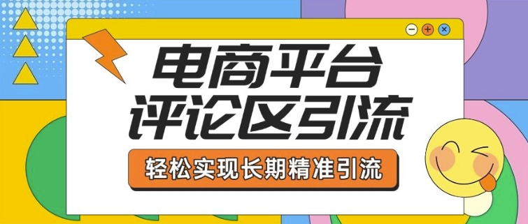 电商平台评论区引流，从基础操作到发布内容，引流技巧，轻松实现长期精准引流-恒创联盟资源网