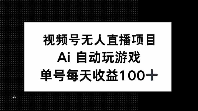 视频号无人直播项目，AI自动玩游戏，每天收益150+-恒创联盟资源网