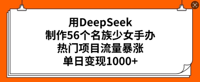用DeepSeek制作56个名族少女手办，热门项目流量暴涨，单日变现多张-恒创联盟资源网
