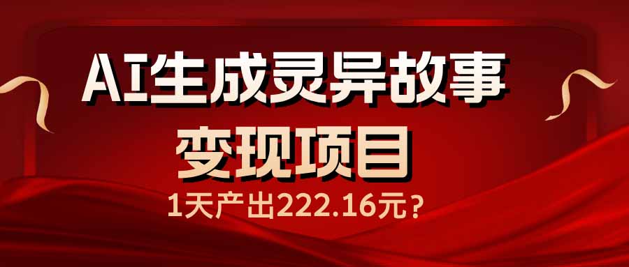 AI生成灵异故事变现项目，1天产出222.16元-恒创联盟资源网