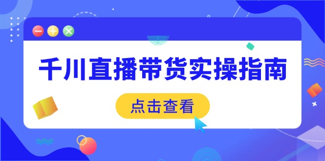 千川直播带货实操指南：从选品到数据优化，基础到实操全面覆盖-恒创联盟资源网