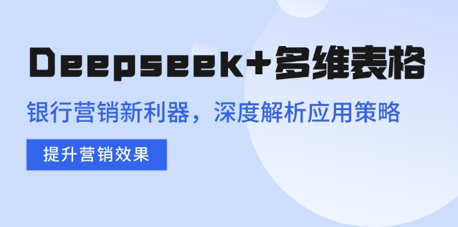 Deepseek+多维表格,银行营销新利器,深度解析应用策略,提升营销效果-恒创联盟资源网