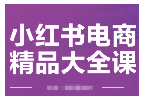 小红书电商精品大全课，快速掌握小红书运营技巧，实现精准引流与爆单目标，轻松玩转小红书电商(更新2月)-恒创联盟资源网