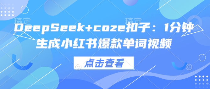 DeepSeek+coze扣子：1分钟生成小红书爆款单词视频-恒创联盟资源网