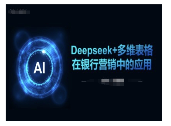 Deepseek+多维表格在银行营销场景中的应用-恒创联盟资源网
