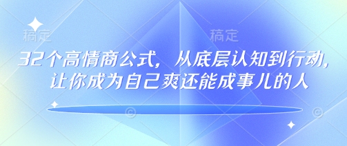 32个高情商公式,从底层认知到行动,让你成为自己爽还能成事儿的人,133节完整版-恒创联盟资源网