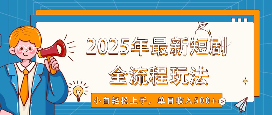 2025年最新短剧玩法，全流程实操，小白轻松上手，视频号抖音同步分发，单日收入500+-恒创联盟资源网