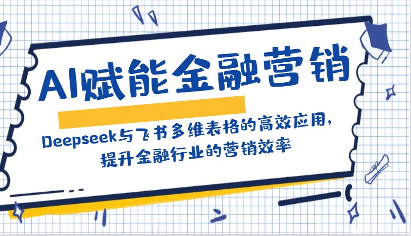 AI赋能金融营销：Deepseek与飞书多维表格的高效应用，提升金融行业的营销效率-恒创联盟资源网