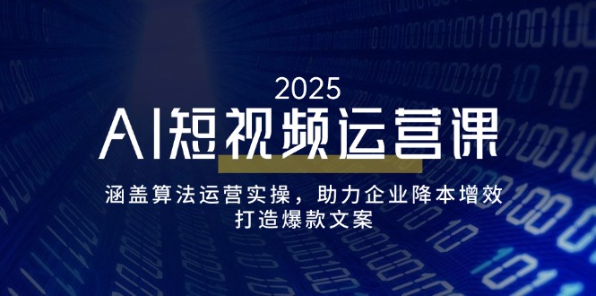 AI短视频运营课,涵盖算法运营实操,助力企业降本增效,打造爆款文案-恒创联盟资源网