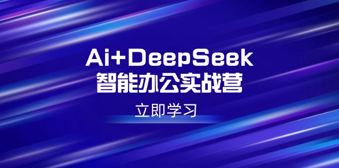 Ai+DeepSeek智能办公实战营:解锁AI写作、设计、PPT等高薪技能-恒创联盟资源网