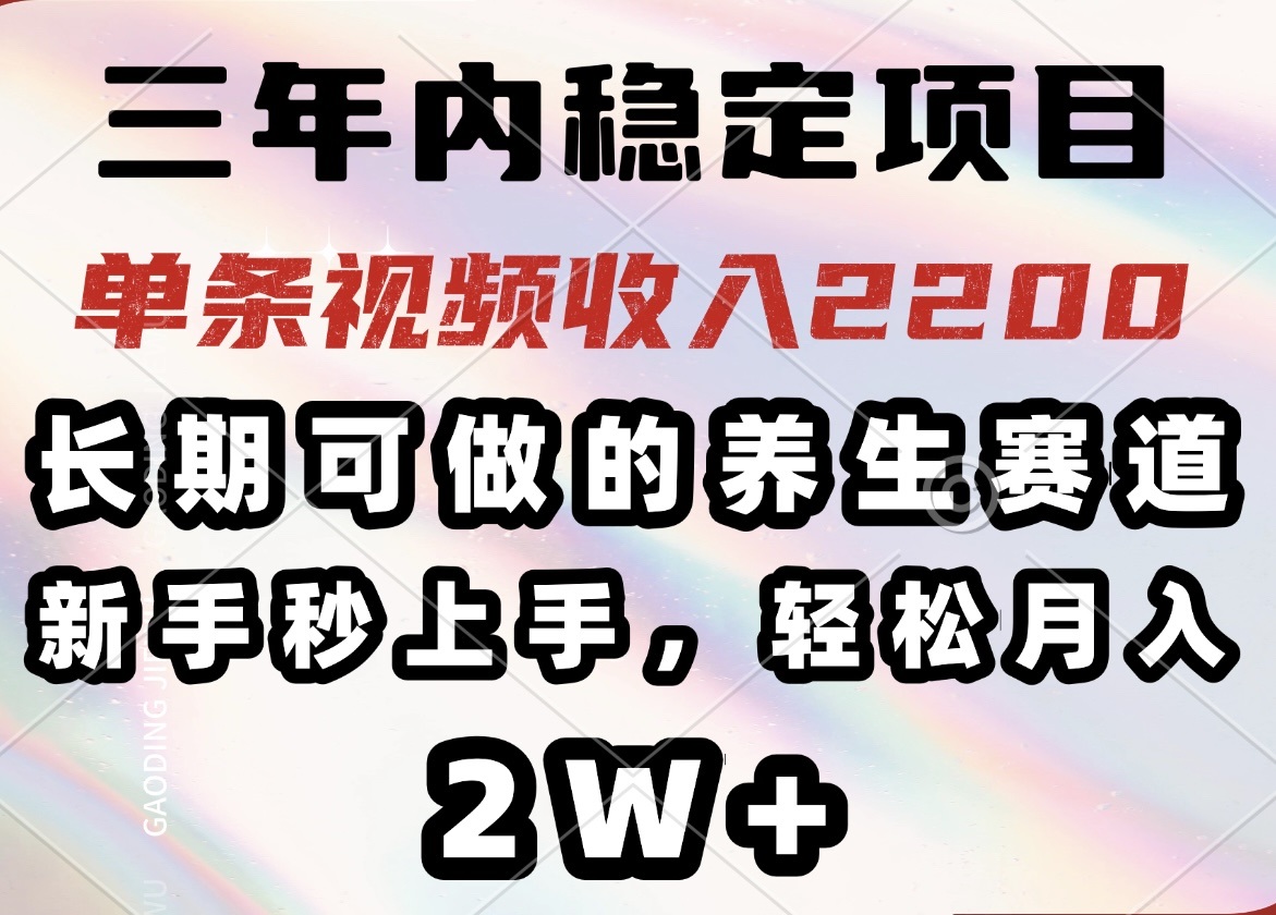 三年内稳定项目，长期可做的养生赛道，单条视频收入2200，新手秒上手，…-恒创联盟资源网