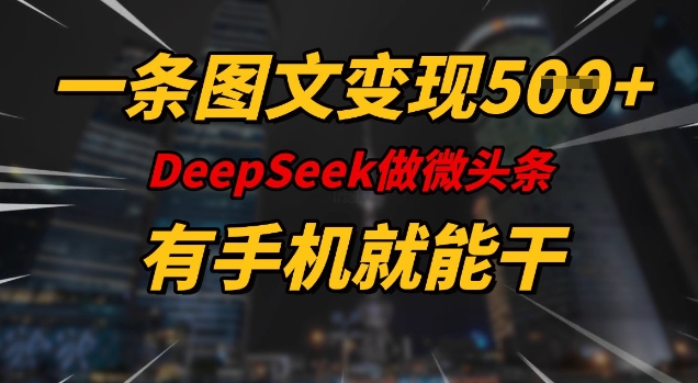 一条图文变现5张，DeeSeep微头条，有手机就能做-恒创联盟资源网