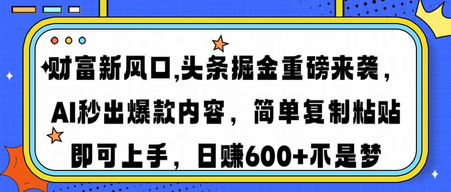 财富新风口,头条掘金重磅来袭AI秒出爆款内容简单复制粘贴即可上手，日…-恒创联盟资源网