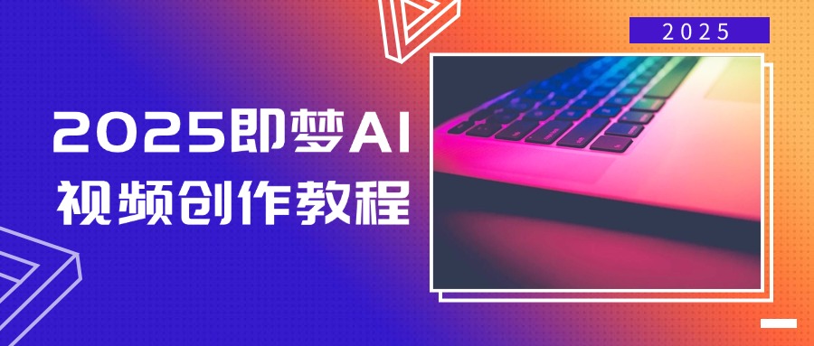 2025即梦AI视频创作教程，从零开始学做视频，文字图片生成视频轻松创作-恒创联盟资源网