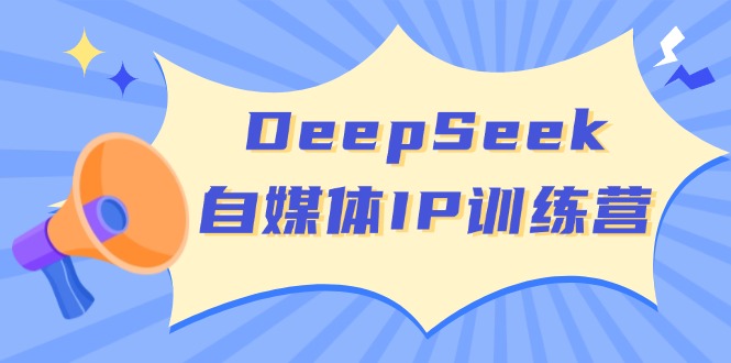 DeepSeek自媒体IP训练营，掌握四位定位法 长板变现模型 开启自媒体新篇章-恒创联盟资源网
