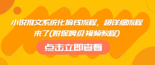 小说推文系统化搞钱流程,超详细流程来了(附保姆级视频教程)-恒创联盟资源网