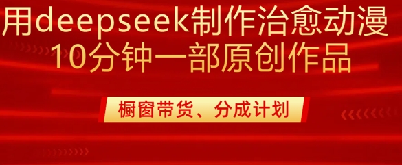用deepseek制作治愈系漫剪，20分钟一部纯原创作品，多种变现渠道外面收费980-恒创联盟资源网