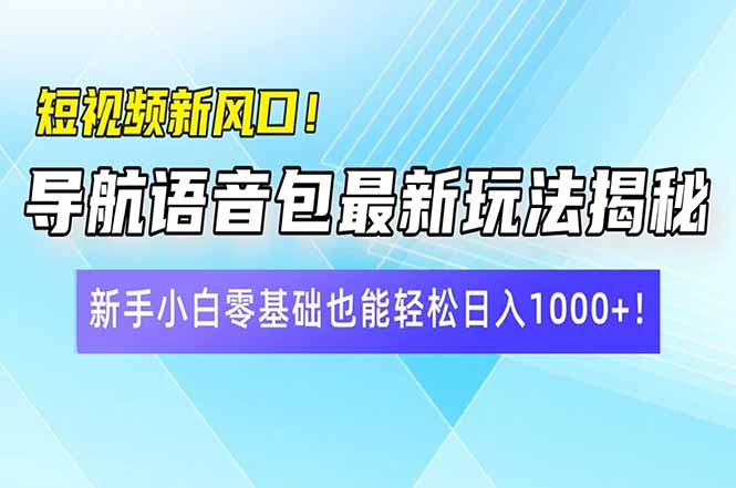短视频新风口！导航语音包最新玩法揭秘，新手小白零基础也能轻松日入10…-恒创联盟资源网