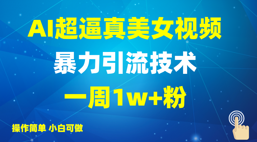 2025AI超逼真美女视频暴力引流，一周1w+粉，操作简单小白可做，躺赚视频收益-恒创联盟资源网