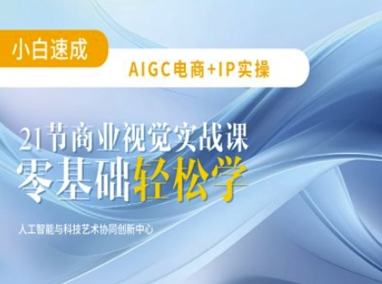 AIGC电商必备实操：21节平面设计实战课，教你玩转AI-恒创联盟资源网