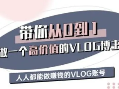 带你从0-1做一个高价值的VLOG博主三期，人人都能做挣钱的VLOG账号-恒创联盟资源网