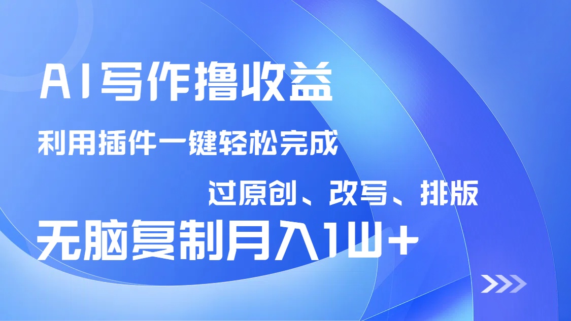 AI写作撸收益，利用插件改写排版100%过原创，小白无脑复制粘贴月入10000+-恒创联盟资源网