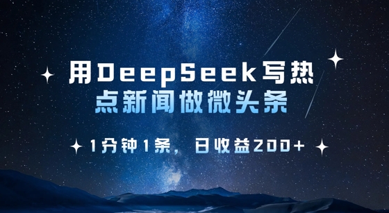 用DeepSeek写热点微头条，1分钟1条，日收益2张-恒创联盟资源网