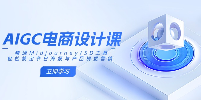 AIGC电商设计课:精通Midjourney/SD工具,轻松搞定节日海报与产品视觉营销-恒创联盟资源网
