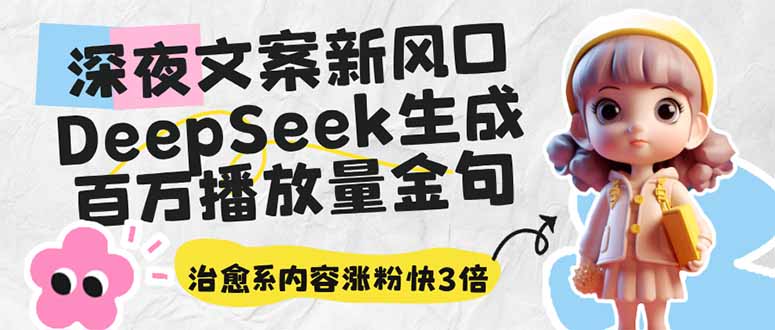 深夜文案新风口：DeepSeek生成百万播放量金句，治愈系内容涨粉快3倍-恒创联盟资源网