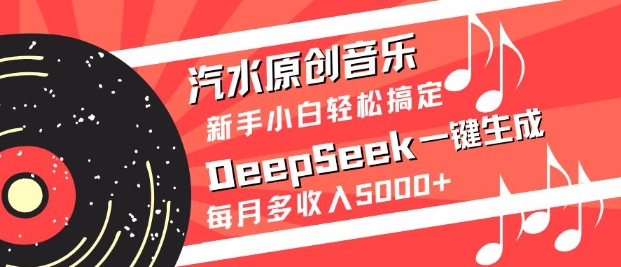 汽水原创音乐DeepSeek一键生成,新手小白轻松搞定,每月多收入5k+-恒创联盟资源网
