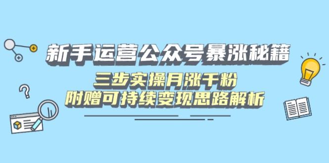 新手运营公众号暴涨秘籍,三步实操月涨千粉,附赠可持续变现思路解析-恒创联盟资源网