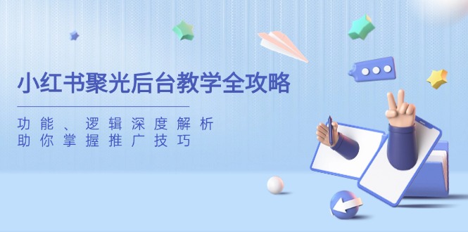 小红书聚光后台教学全攻略，功能、逻辑深度解析，助你掌握推广技巧-恒创联盟资源网