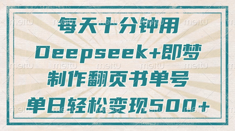 每天十分钟，用Deepseek+即梦，制作翻页书单号，疯狂涨粉，单日变现500+-恒创联盟资源网
