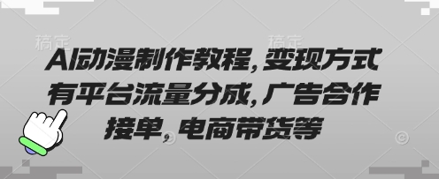 AI动漫制作教程,变现方式有平台流量分成,广告合作接单,电商带货等-恒创联盟资源网