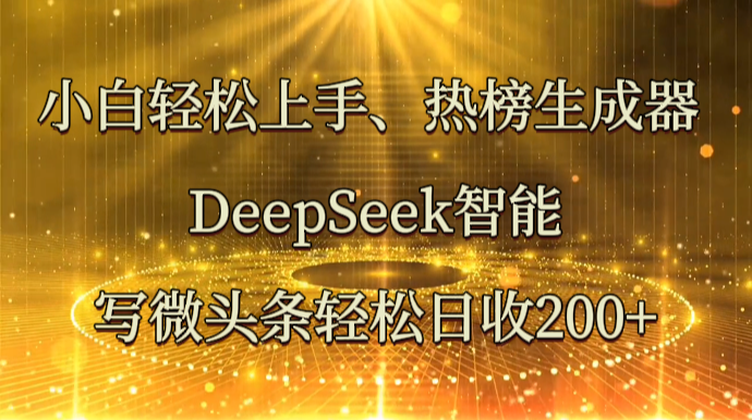 小白轻松上手、热榜生成器 DeepSeek智能写微头条轻松日收200+-恒创联盟资源网